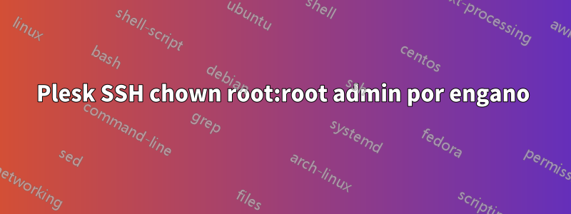 Plesk SSH chown root:root admin por engano