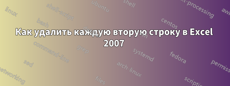 Как удалить каждую вторую строку в Excel 2007