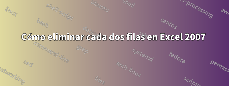 Cómo eliminar cada dos filas en Excel 2007