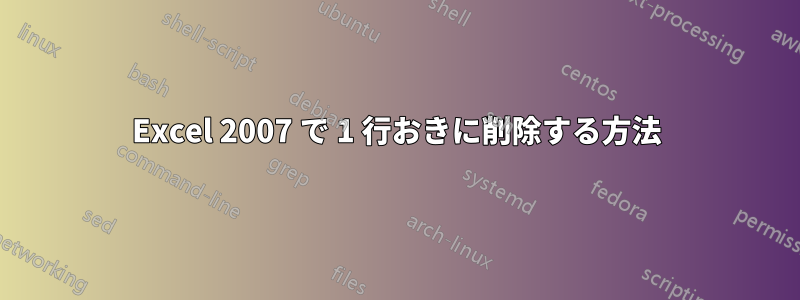 Excel 2007 で 1 行おきに削除する方法