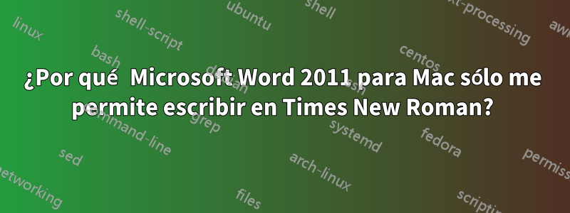 ¿Por qué Microsoft Word 2011 para Mac sólo me permite escribir en Times New Roman?