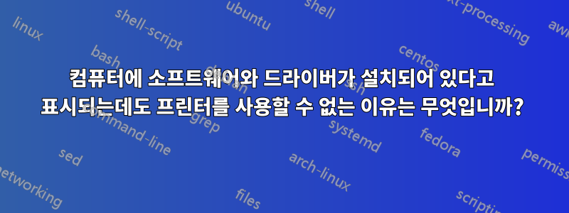 컴퓨터에 소프트웨어와 드라이버가 설치되어 있다고 표시되는데도 프린터를 사용할 수 없는 이유는 무엇입니까?