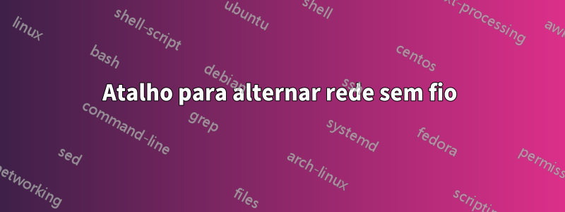Atalho para alternar rede sem fio