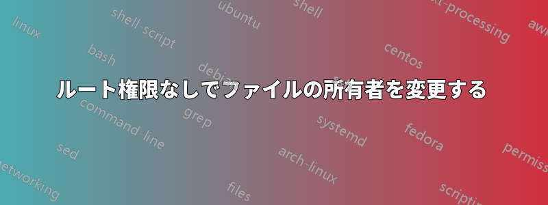 ルート権限なしでファイルの所有者を変更する