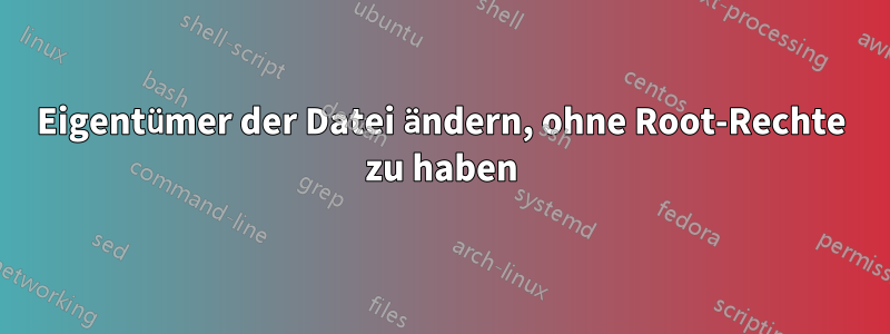 Eigentümer der Datei ändern, ohne Root-Rechte zu haben