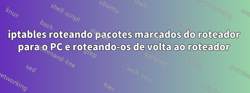 iptables roteando pacotes marcados do roteador para o PC e roteando-os de volta ao roteador