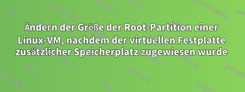 Ändern der Größe der Root-Partition einer Linux-VM, nachdem der virtuellen Festplatte zusätzlicher Speicherplatz zugewiesen wurde