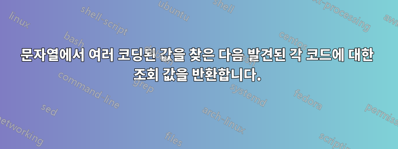 문자열에서 여러 코딩된 값을 찾은 다음 발견된 각 코드에 대한 조회 값을 반환합니다.