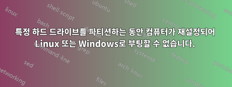 특정 하드 드라이브를 파티션하는 동안 컴퓨터가 재설정되어 Linux 또는 Windows로 부팅할 수 없습니다.
