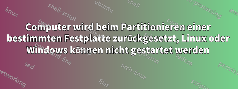 Computer wird beim Partitionieren einer bestimmten Festplatte zurückgesetzt, Linux oder Windows können nicht gestartet werden