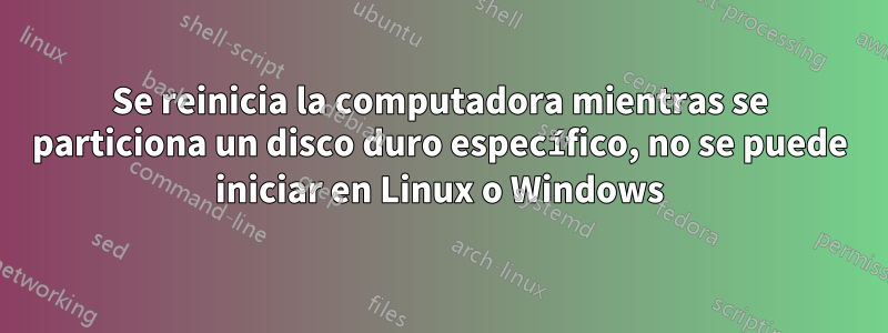 Se reinicia la computadora mientras se particiona un disco duro específico, no se puede iniciar en Linux o Windows