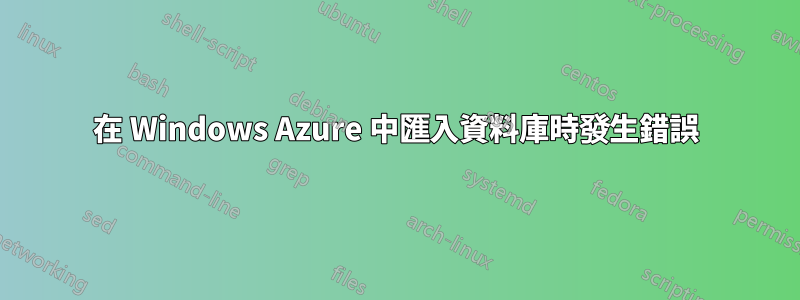 在 Windows Azure 中匯入資料庫時發生錯誤