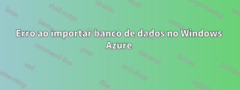Erro ao importar banco de dados no Windows Azure