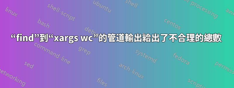 “find”到“xargs wc”的管道輸出給出了不合理的總數