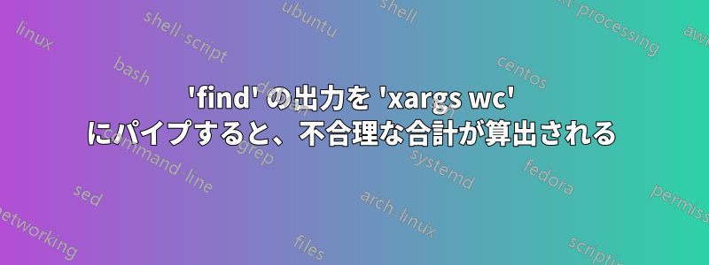 'find' の出力を 'xargs wc' にパイプすると、不合理な合計が算出される