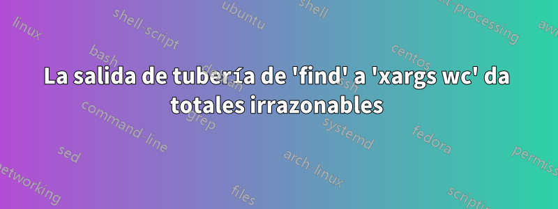 La salida de tubería de 'find' a 'xargs wc' da totales irrazonables