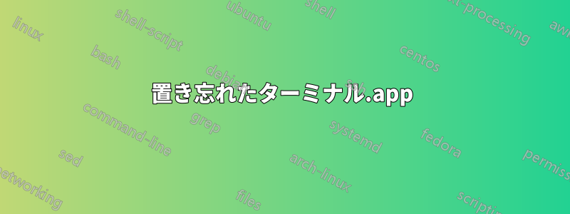 置き忘れたターミナル.app