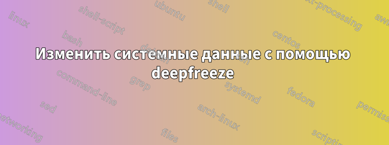 Изменить системные данные с помощью deepfreeze