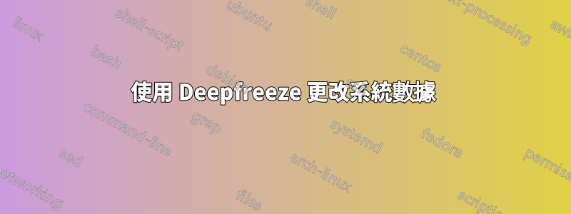 使用 Deepfreeze 更改系統數據