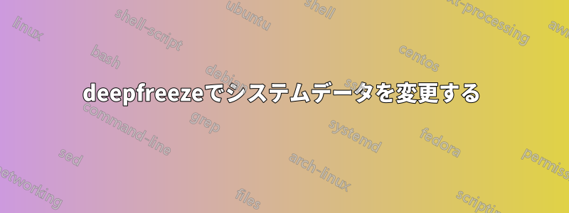 deepfreezeでシステムデータを変更する
