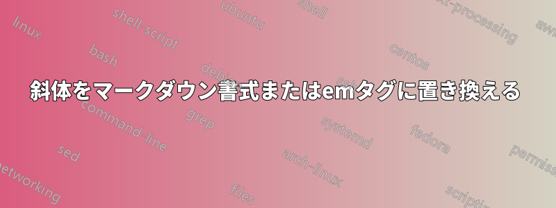 斜体をマークダウン書式またはemタグに置き換える