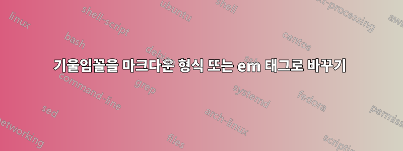 기울임꼴을 마크다운 형식 또는 em 태그로 바꾸기