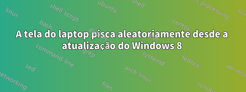 A tela do laptop pisca aleatoriamente desde a atualização do Windows 8