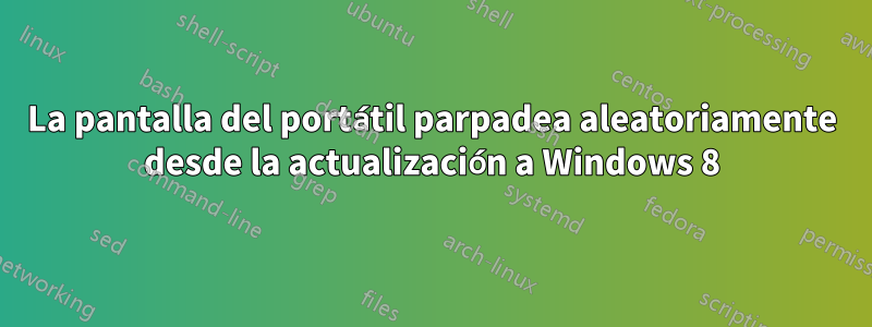 La pantalla del portátil parpadea aleatoriamente desde la actualización a Windows 8