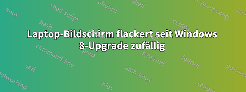 Laptop-Bildschirm flackert seit Windows 8-Upgrade zufällig