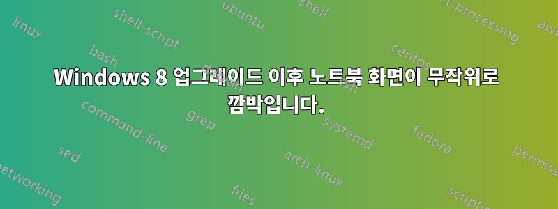 Windows 8 업그레이드 이후 노트북 화면이 무작위로 깜박입니다.