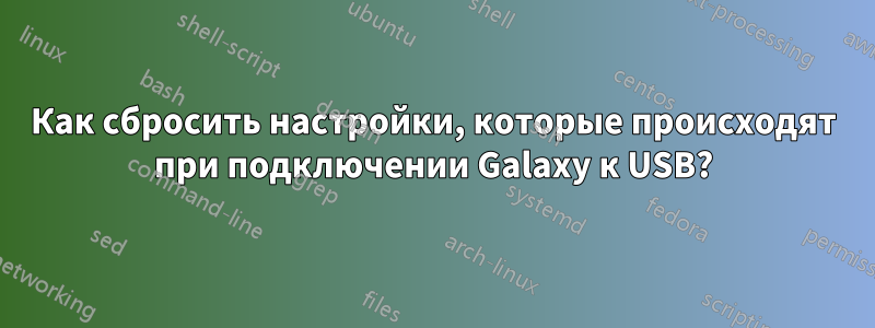Как сбросить настройки, которые происходят при подключении Galaxy к USB?