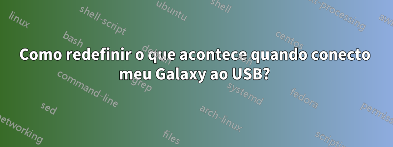 Como redefinir o que acontece quando conecto meu Galaxy ao USB?