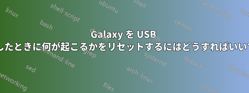 Galaxy を USB に接続したときに何が起こるかをリセットするにはどうすればいいですか?