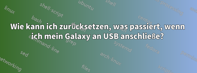 Wie kann ich zurücksetzen, was passiert, wenn ich mein Galaxy an USB anschließe?