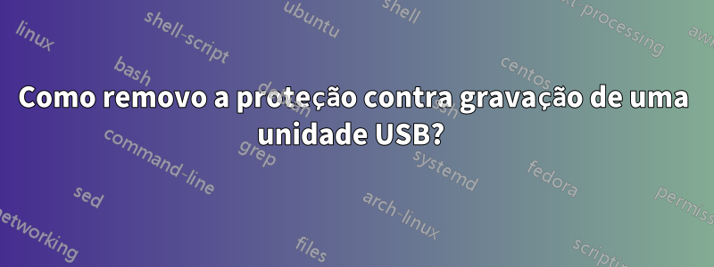 Como removo a proteção contra gravação de uma unidade USB? 
