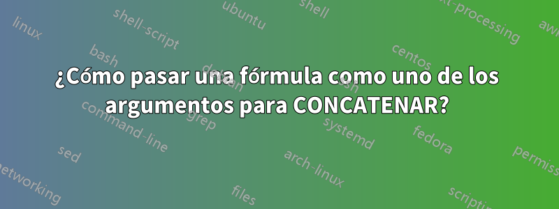 ¿Cómo pasar una fórmula como uno de los argumentos para CONCATENAR?