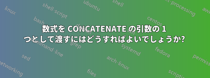 数式を CONCATENATE の引数の 1 つとして渡すにはどうすればよいでしょうか?