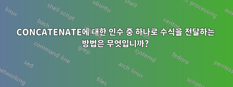 CONCATENATE에 대한 인수 중 하나로 수식을 전달하는 방법은 무엇입니까?