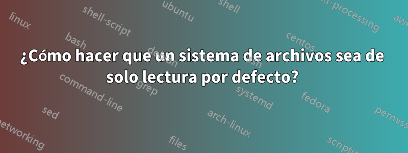 ¿Cómo hacer que un sistema de archivos sea de solo lectura por defecto?