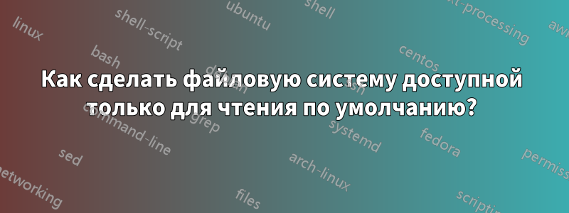 Как сделать файловую систему доступной только для чтения по умолчанию?