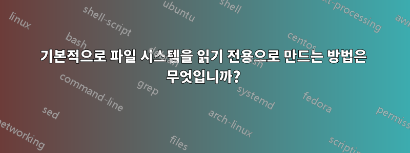 기본적으로 파일 시스템을 읽기 전용으로 만드는 방법은 무엇입니까?