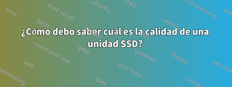 ¿Cómo debo saber cuál es la calidad de una unidad SSD?