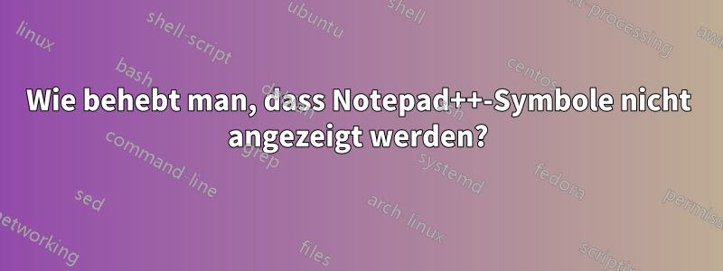 Wie behebt man, dass Notepad++-Symbole nicht angezeigt werden?