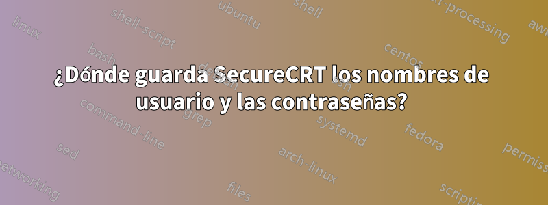 ¿Dónde guarda SecureCRT los nombres de usuario y las contraseñas?