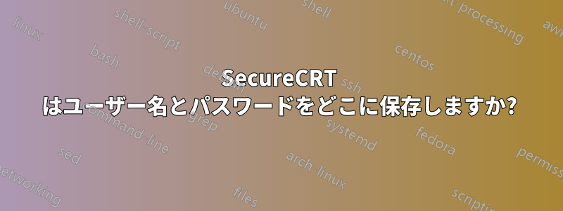 SecureCRT はユーザー名とパスワードをどこに保存しますか?