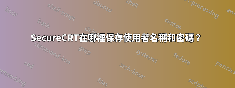 SecureCRT在哪裡保存使用者名稱和密碼？