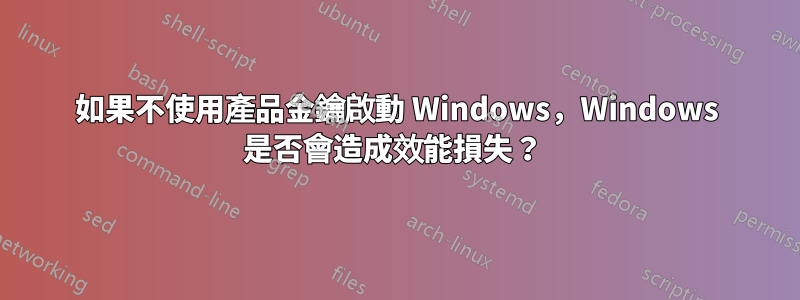 如果不使用產品金鑰啟動 Windows，Windows 是否會造成效能損失？ 