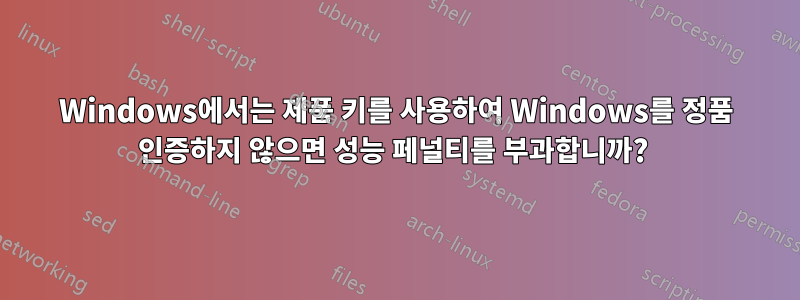 Windows에서는 제품 키를 사용하여 Windows를 정품 인증하지 않으면 성능 페널티를 부과합니까? 