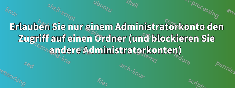 Erlauben Sie nur einem Administratorkonto den Zugriff auf einen Ordner (und blockieren Sie andere Administratorkonten) 