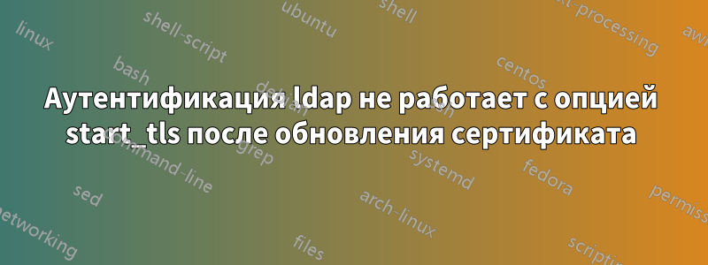 Аутентификация ldap не работает с опцией start_tls после обновления сертификата